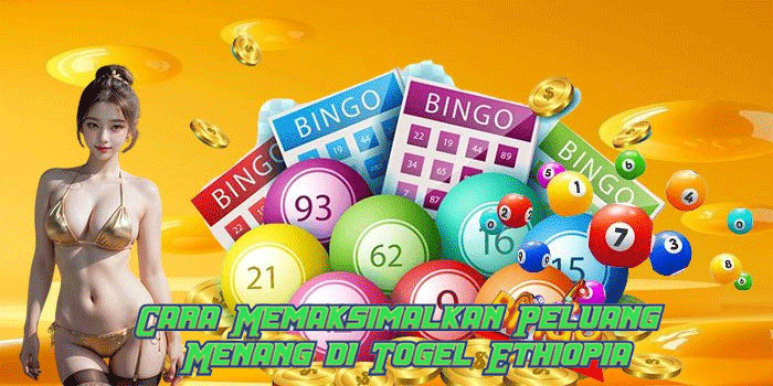 Cara Memaksimalkan Peluang Menang di Togel Ethiopia